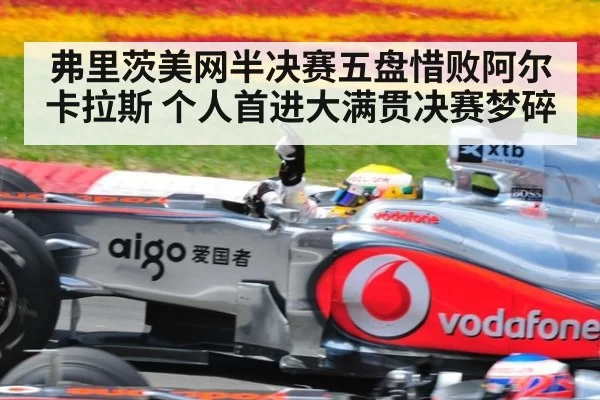 弗里茨美网半决赛五盘惜败阿尔卡拉斯 个人首进大满贯决赛梦碎
