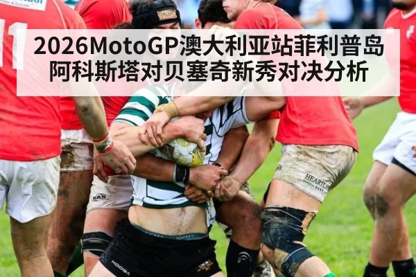 2026MotoGP澳大利亚站菲利普岛阿科斯塔对贝塞奇新秀对决分析